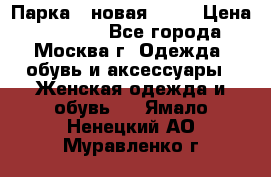 Парка , новая , 44 › Цена ­ 18 000 - Все города, Москва г. Одежда, обувь и аксессуары » Женская одежда и обувь   . Ямало-Ненецкий АО,Муравленко г.